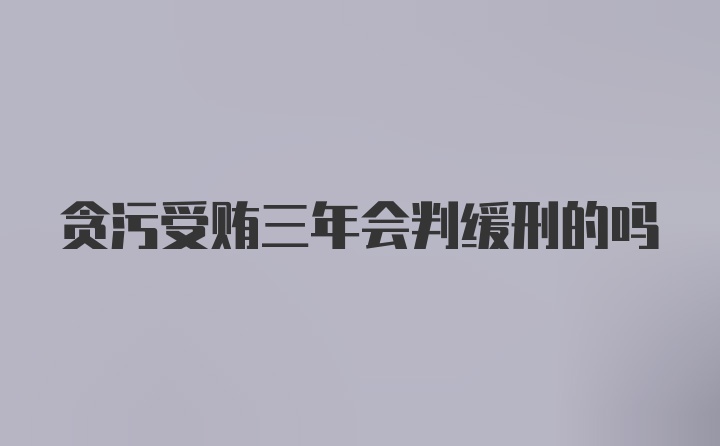 贪污受贿三年会判缓刑的吗