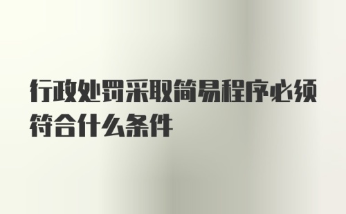 行政处罚采取简易程序必须符合什么条件