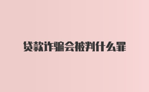 贷款诈骗会被判什么罪