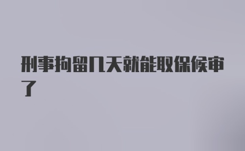 刑事拘留几天就能取保候审了