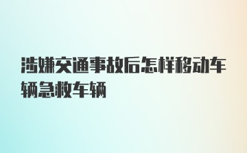 涉嫌交通事故后怎样移动车辆急救车辆