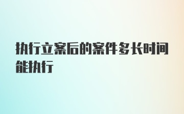 执行立案后的案件多长时间能执行