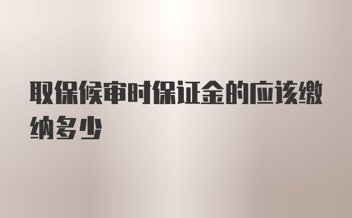 取保候审时保证金的应该缴纳多少