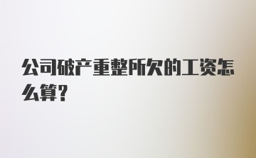 公司破产重整所欠的工资怎么算？