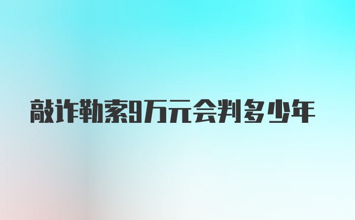 敲诈勒索9万元会判多少年