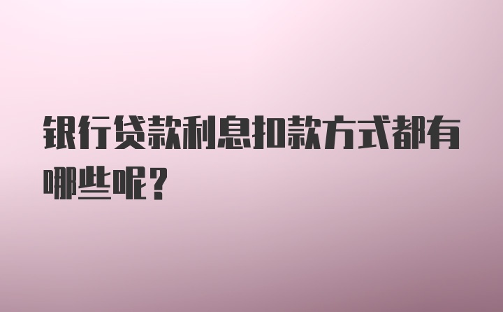 银行贷款利息扣款方式都有哪些呢？