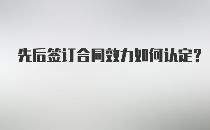 先后签订合同效力如何认定？