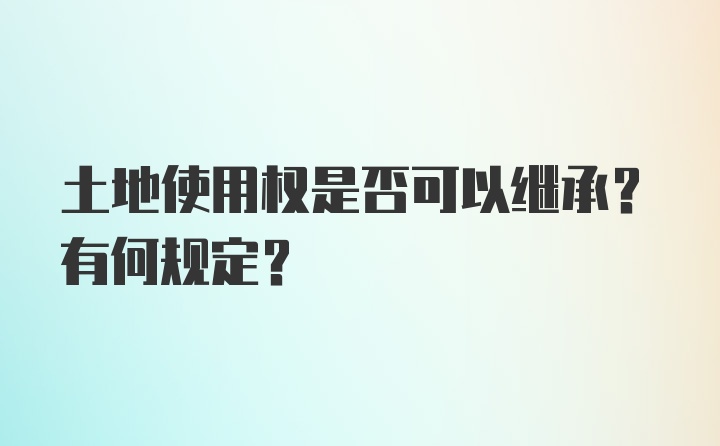 土地使用权是否可以继承？有何规定？