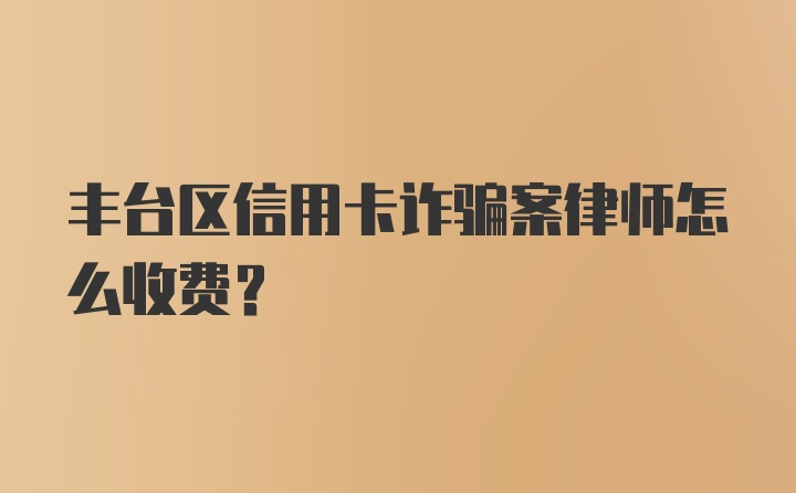 丰台区信用卡诈骗案律师怎么收费？