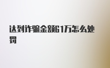 达到诈骗金额61万怎么处罚