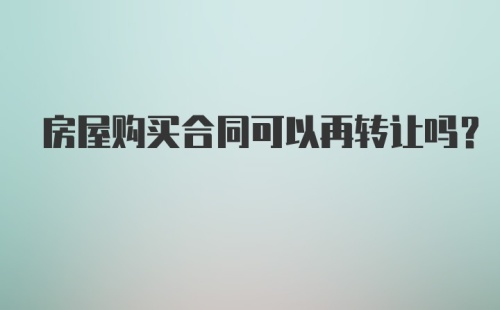 房屋购买合同可以再转让吗？