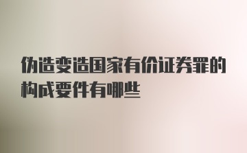 伪造变造国家有价证券罪的构成要件有哪些