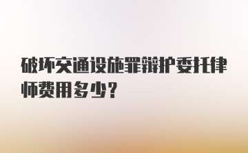 破坏交通设施罪辩护委托律师费用多少？