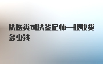 法医类司法鉴定师一般收费多少钱