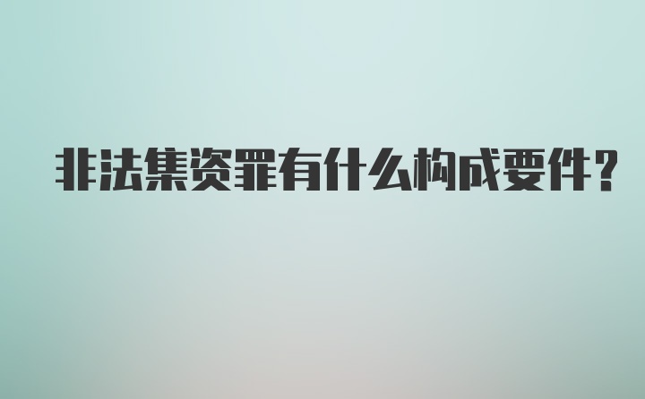 非法集资罪有什么构成要件？