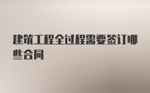 建筑工程全过程需要签订哪些合同