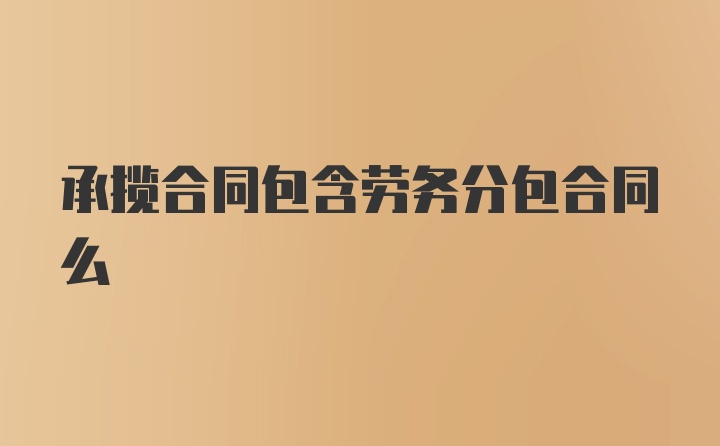 承揽合同包含劳务分包合同么