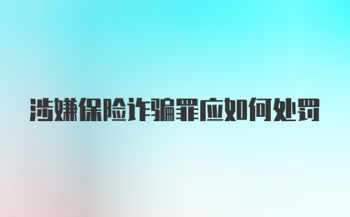 涉嫌保险诈骗罪应如何处罚