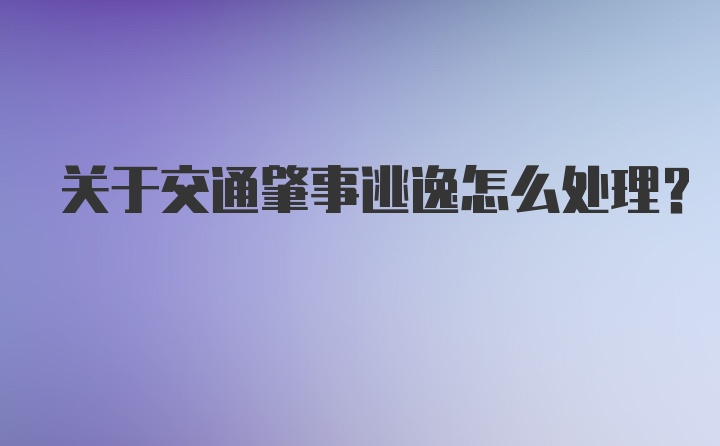 关于交通肇事逃逸怎么处理？