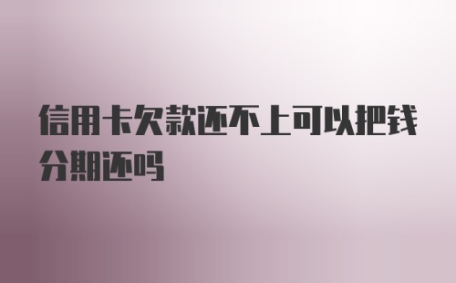 信用卡欠款还不上可以把钱分期还吗