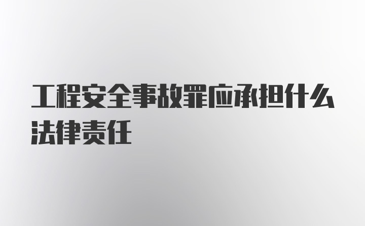 工程安全事故罪应承担什么法律责任