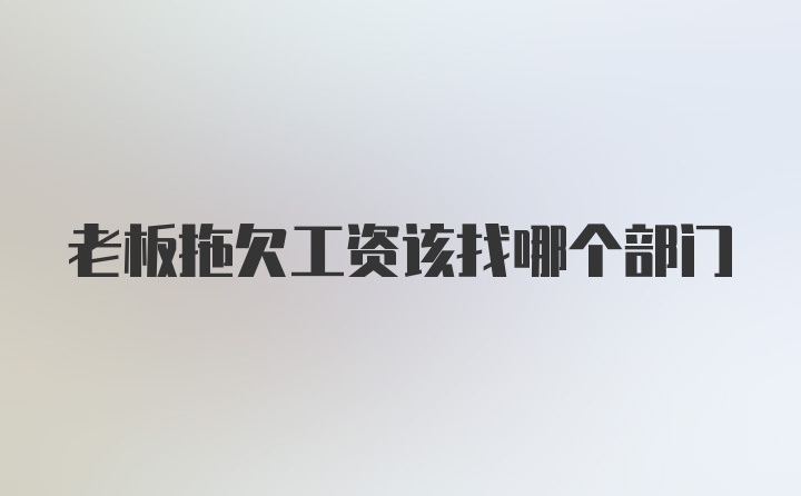 老板拖欠工资该找哪个部门