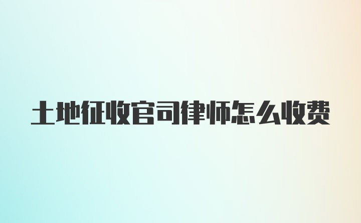 土地征收官司律师怎么收费