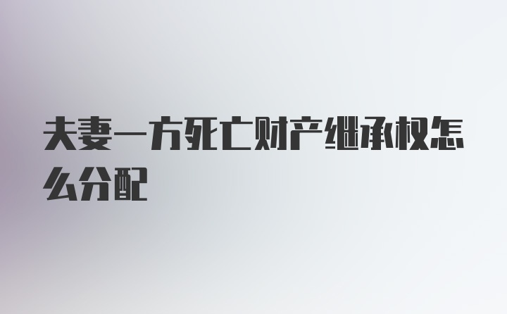 夫妻一方死亡财产继承权怎么分配