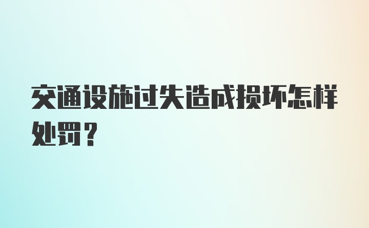 交通设施过失造成损坏怎样处罚？