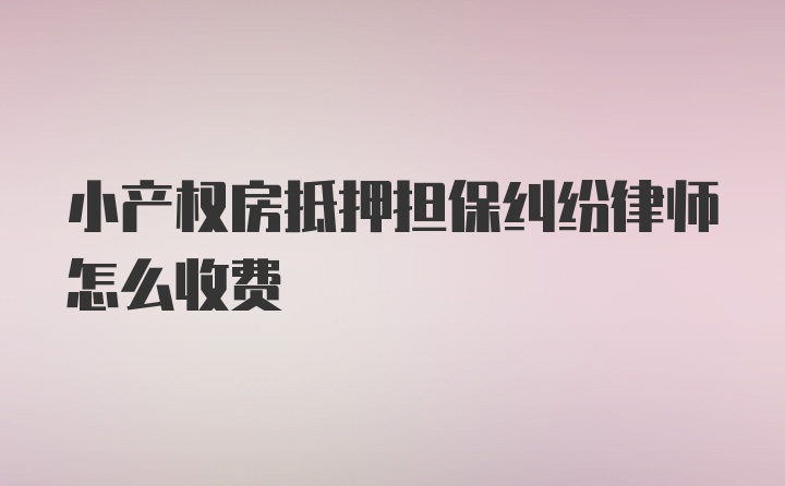 小产权房抵押担保纠纷律师怎么收费