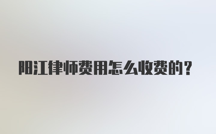 阳江律师费用怎么收费的？