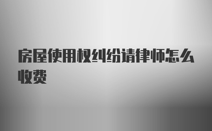 房屋使用权纠纷请律师怎么收费