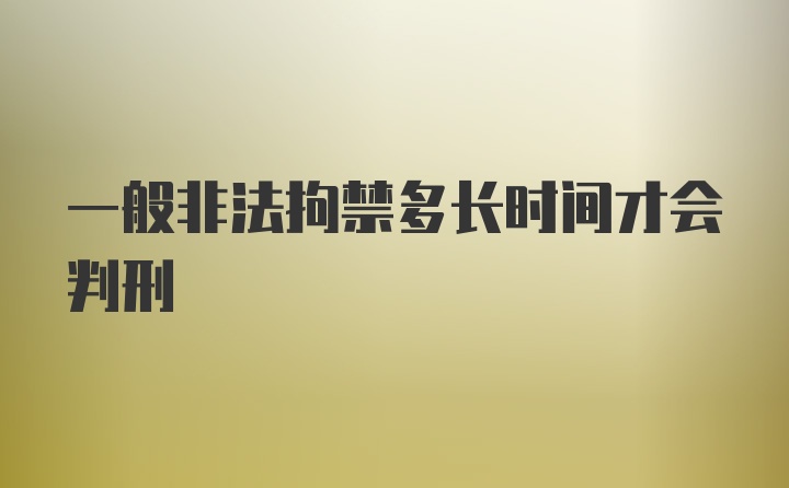 一般非法拘禁多长时间才会判刑