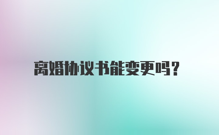 离婚协议书能变更吗？