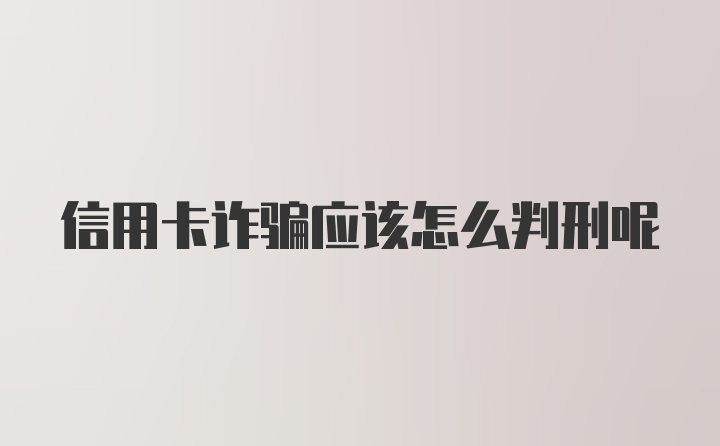 信用卡诈骗应该怎么判刑呢