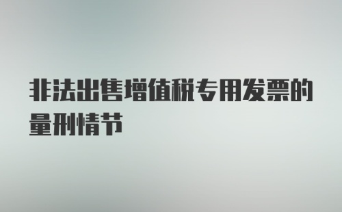 非法出售增值税专用发票的量刑情节