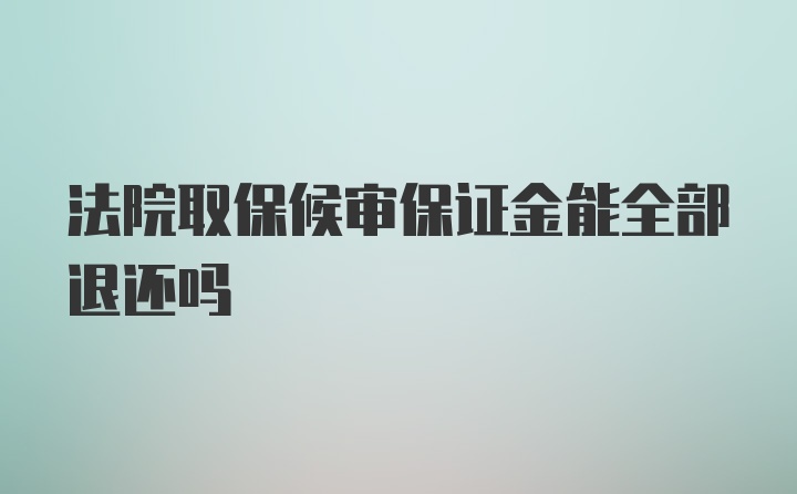 法院取保候审保证金能全部退还吗