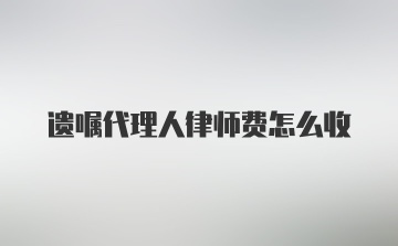 遗嘱代理人律师费怎么收