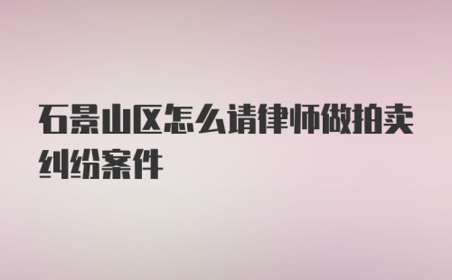 石景山区怎么请律师做拍卖纠纷案件