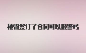 被骗签订了合同可以报警吗