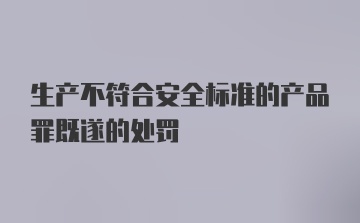 生产不符合安全标准的产品罪既遂的处罚