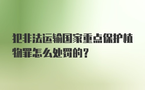 犯非法运输国家重点保护植物罪怎么处罚的？