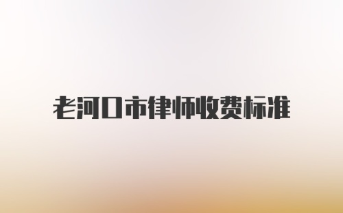 老河口市律师收费标准