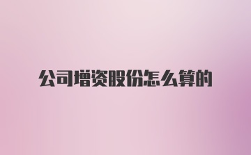 公司增资股份怎么算的