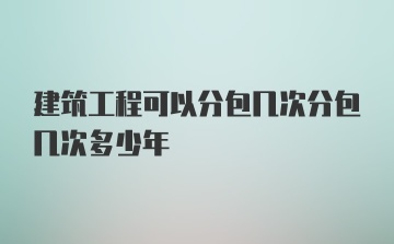 建筑工程可以分包几次分包几次多少年