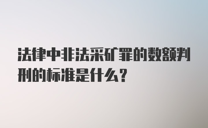 法律中非法采矿罪的数额判刑的标准是什么？