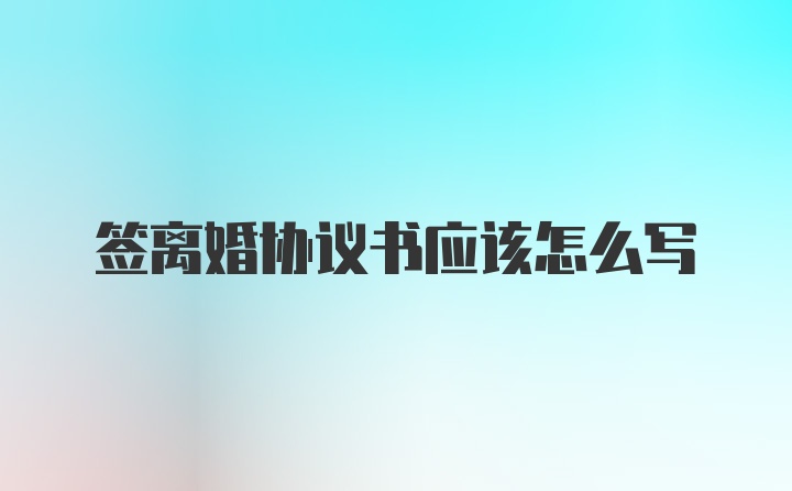 签离婚协议书应该怎么写