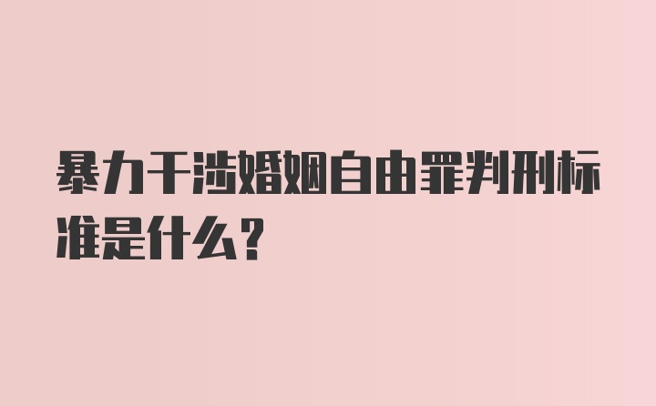 暴力干涉婚姻自由罪判刑标准是什么？