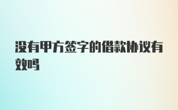 没有甲方签字的借款协议有效吗