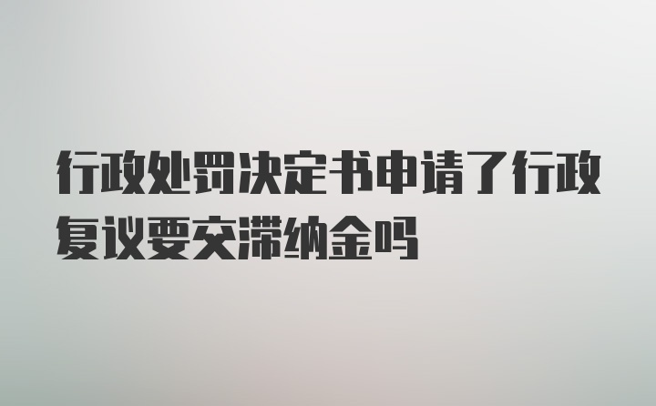 行政处罚决定书申请了行政复议要交滞纳金吗